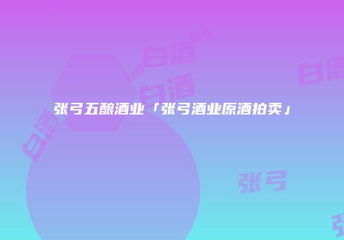 张弓五酿酒业「张弓酒业原酒拍卖」