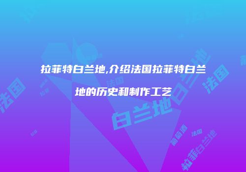 拉菲特白兰地,介绍法国拉菲特白兰地的历史和制作工艺