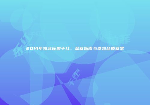 2014年拉菲庄园干红：品鉴指南与卓越品质鉴赏