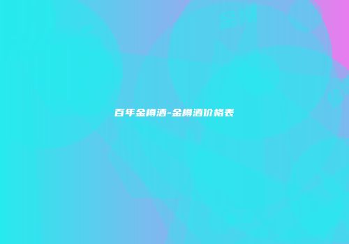 百年金樽酒-金樽酒价格表