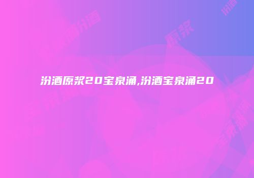 汾酒原浆20宝泉涌,汾酒宝泉涌20