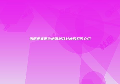 洛阳老窖酒价格解析及杜康酒系列介绍