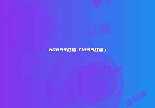 hl1855红酒「1855红酒」