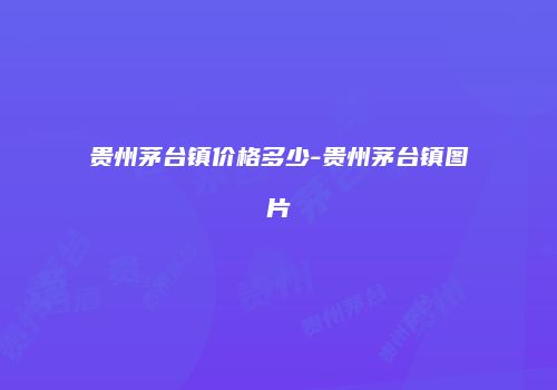 贵州茅台镇价格多少-贵州茅台镇图片
