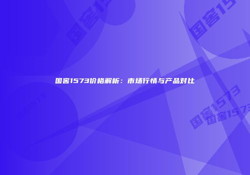 国窖1573价格解析：市场行情与产品对比