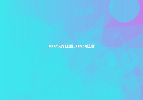 1885的红酒_1821红酒
