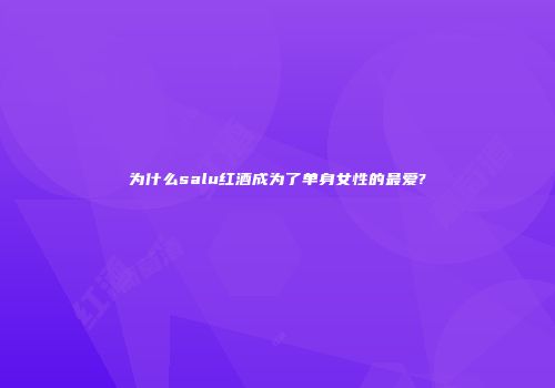 为什么salu红酒成为了单身女性的最爱?