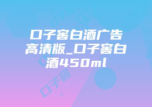 口子窖白酒广告高清版_口子窖白酒450ml