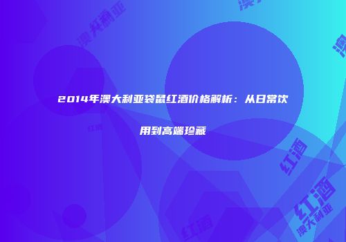 2014年澳大利亚袋鼠红酒价格解析：从日常饮用到高端珍藏