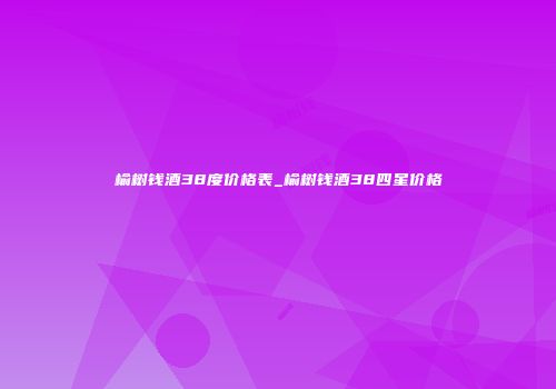 榆树钱酒38度价格表_榆树钱酒38四星价格
