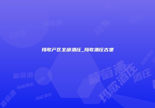 玛歌产区全部酒庄_玛歌酒庄古堡