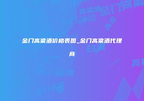 金门高粱酒价格表图_金门高粱酒代理商