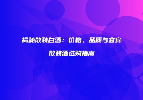 揭秘散装白酒：价格、品质与宜宾散装酒选购指南