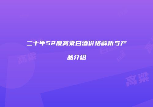 二十年52度高粱白酒价格解析与产品介绍