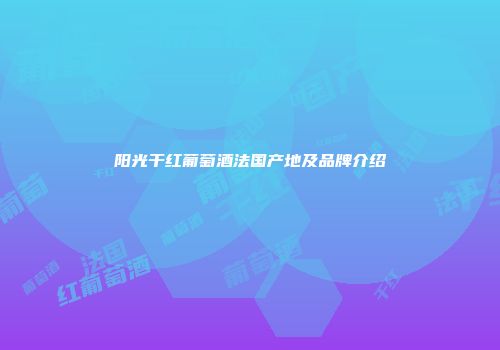 阳光干红葡萄酒法国产地及品牌介绍