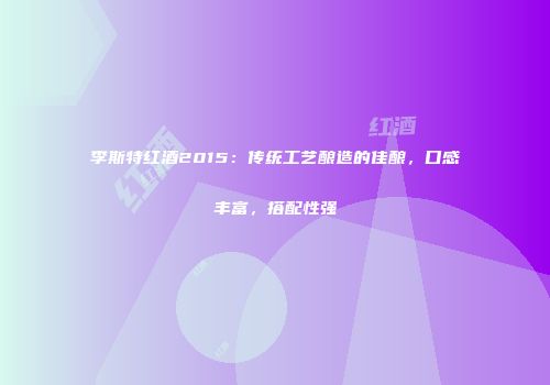 李斯特红酒2015：传统工艺酿造的佳酿，口感丰富，搭配性强