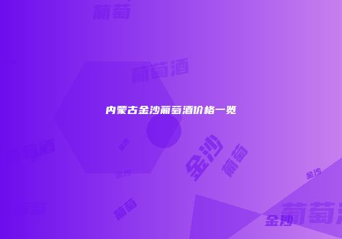 内蒙古金沙葡萄酒价格一览