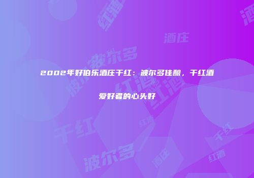 2002年好伯乐酒庄干红：波尔多佳酿，干红酒爱好者的心头好