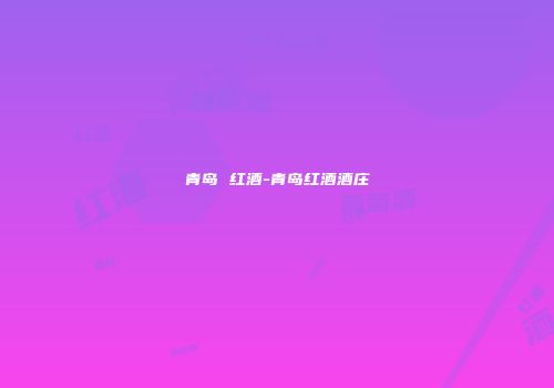 青岛 红酒-青岛红酒酒庄
