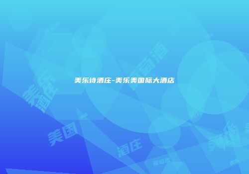 美乐诗酒庄-美乐美国际大酒店