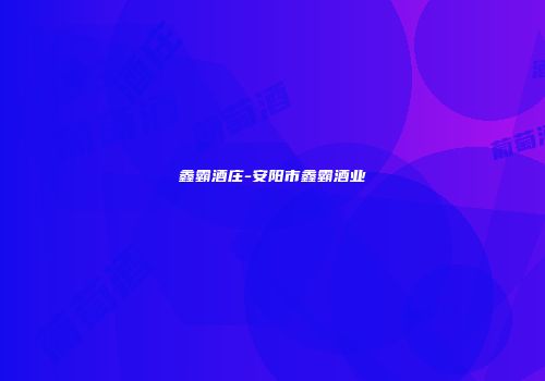 鑫霸酒庄-安阳市鑫霸酒业