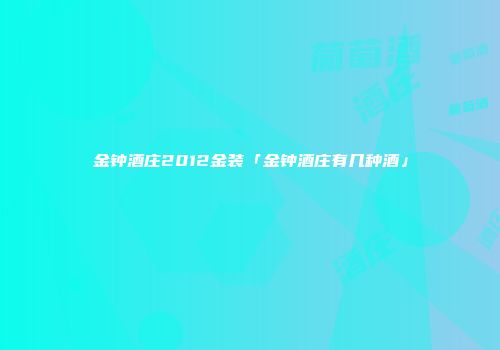 金钟酒庄2012金装「金钟酒庄有几种酒」