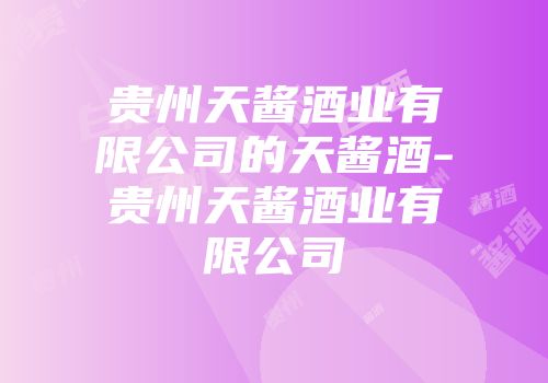 贵州天酱酒业有限公司的天酱酒-贵州天酱酒业有限公司