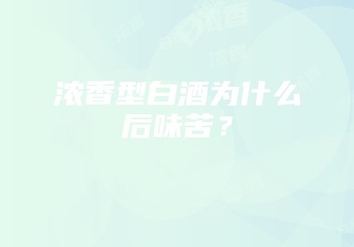 浓香型白酒为什么后味苦？