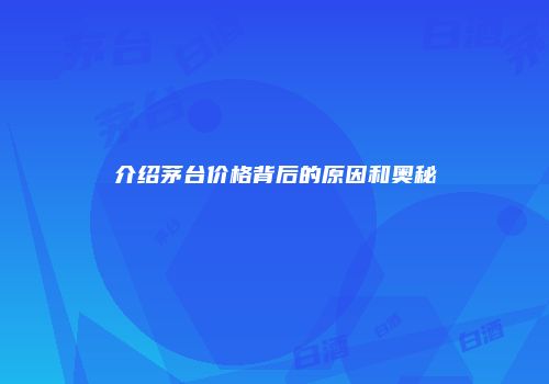 介绍茅台价格背后的原因和奥秘