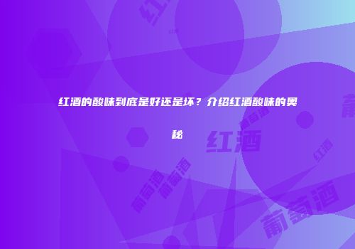 红酒的酸味到底是好还是坏？介绍红酒酸味的奥秘