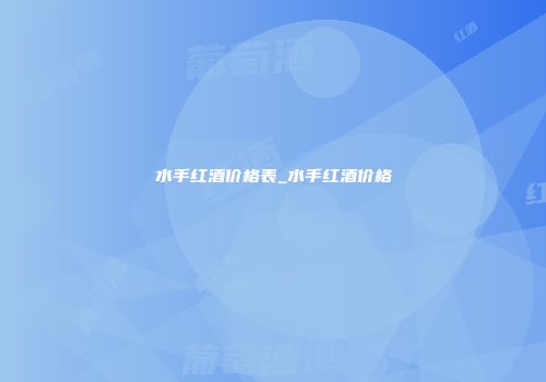 水手红酒价格表_水手红酒价格