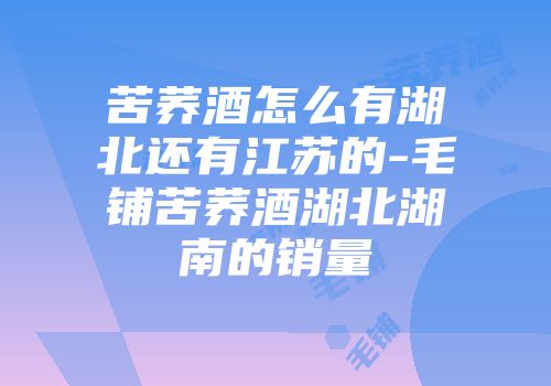 苦荞酒怎么有湖北还有江苏的-毛铺苦荞酒湖北湖南的销量