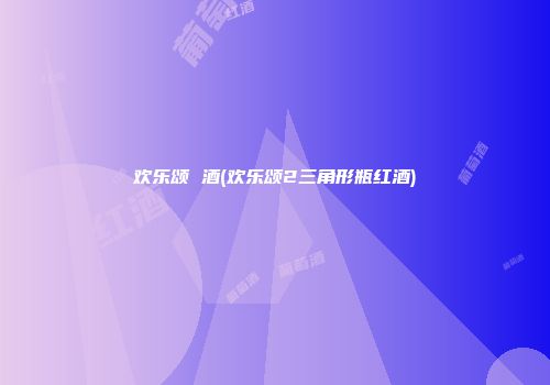欢乐颂 酒(欢乐颂2三角形瓶红酒)