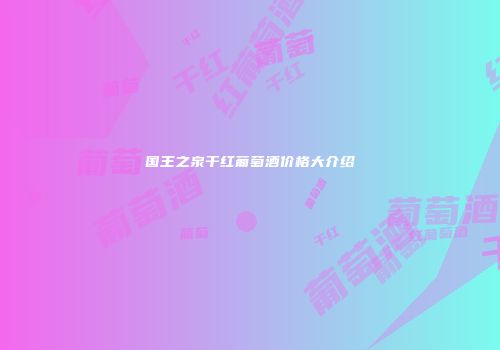 国王之泉干红葡萄酒价格大介绍
