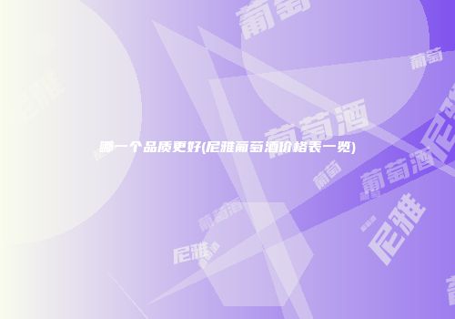 哪一个品质更好(尼雅葡萄酒价格表一览)