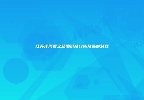 江苏洋河梦之蓝酒价格分析及品种对比
