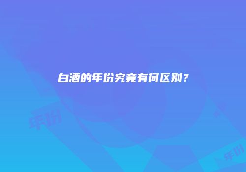 白酒的年份究竟有何区别？
