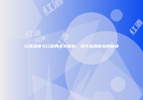 红酒温度与口感的关系解析：提升品酒体验的秘诀