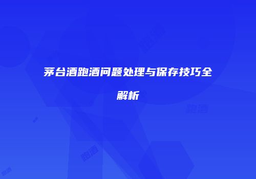 茅台酒跑酒问题处理与保存技巧全解析