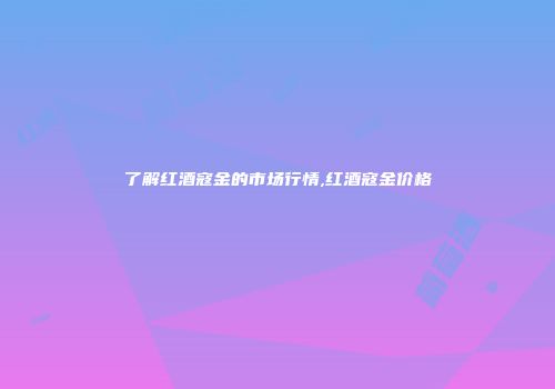了解红酒寇金的市场行情,红酒寇金价格
