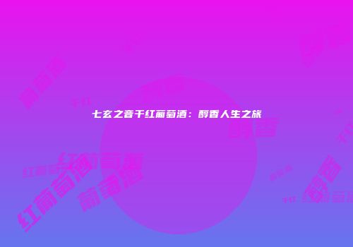 七玄之音干红葡萄酒：醇香人生之旅