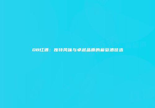 DB红酒：独特风味与卓越品质的葡萄酒佳选