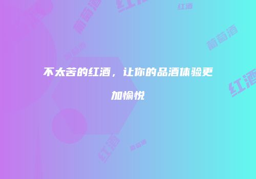 不太苦的红酒，让你的品酒体验更加愉悦
