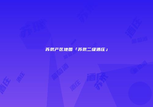 苏玳产区地图「苏玳二级酒庄」