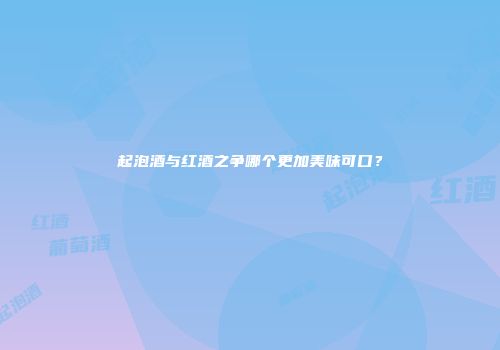 起泡酒与红酒之争哪个更加美味可口？