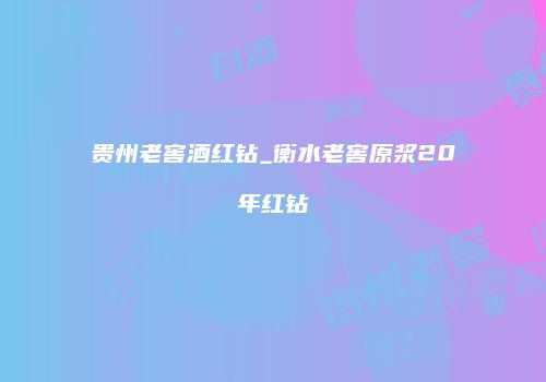 贵州老窖酒红钻_衡水老窖原浆20年红钻