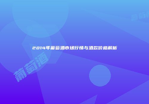 2014年葡萄酒市场行情与酒款价格解析