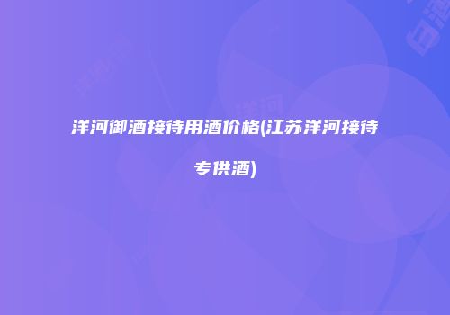 洋河御酒接待用酒价格(江苏洋河接待专供酒)