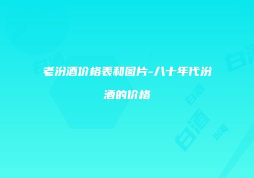 老汾酒价格表和图片-八十年代汾酒的价格
