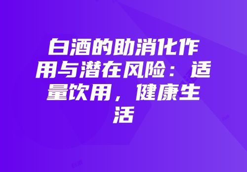 白酒的助消化作用与潜在风险：适量饮用，健康生活